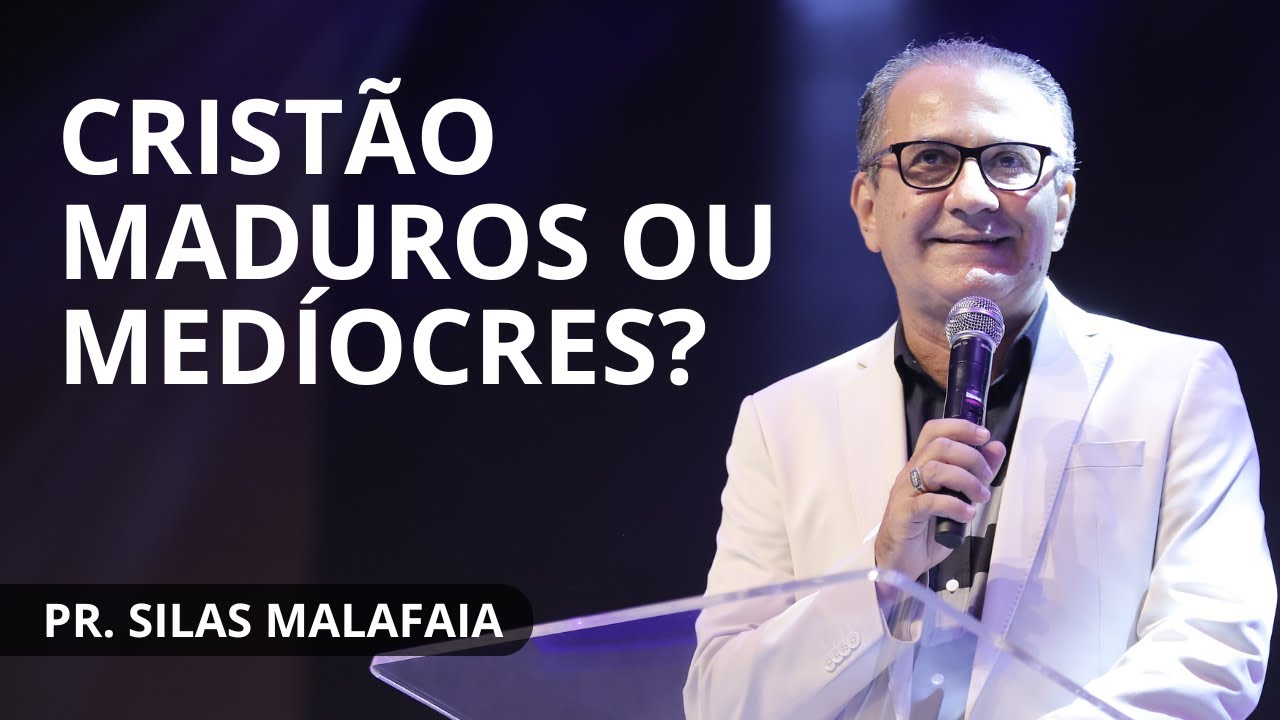 CRISTÃO MADUROS OU MEÍOCRES? I PR. SILAS MALAFAIA