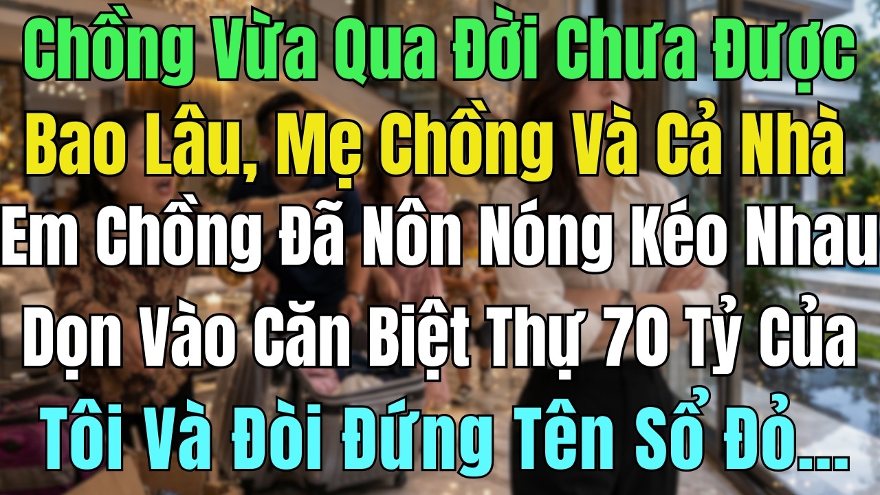 Chồng Vừa Mất, Cả Nhà Chồng Đã Nôn Nóng Kéo Nhau Dọn Vào Biệt Thự 70 Tỷ Của Tôi. Nào Ngờ...