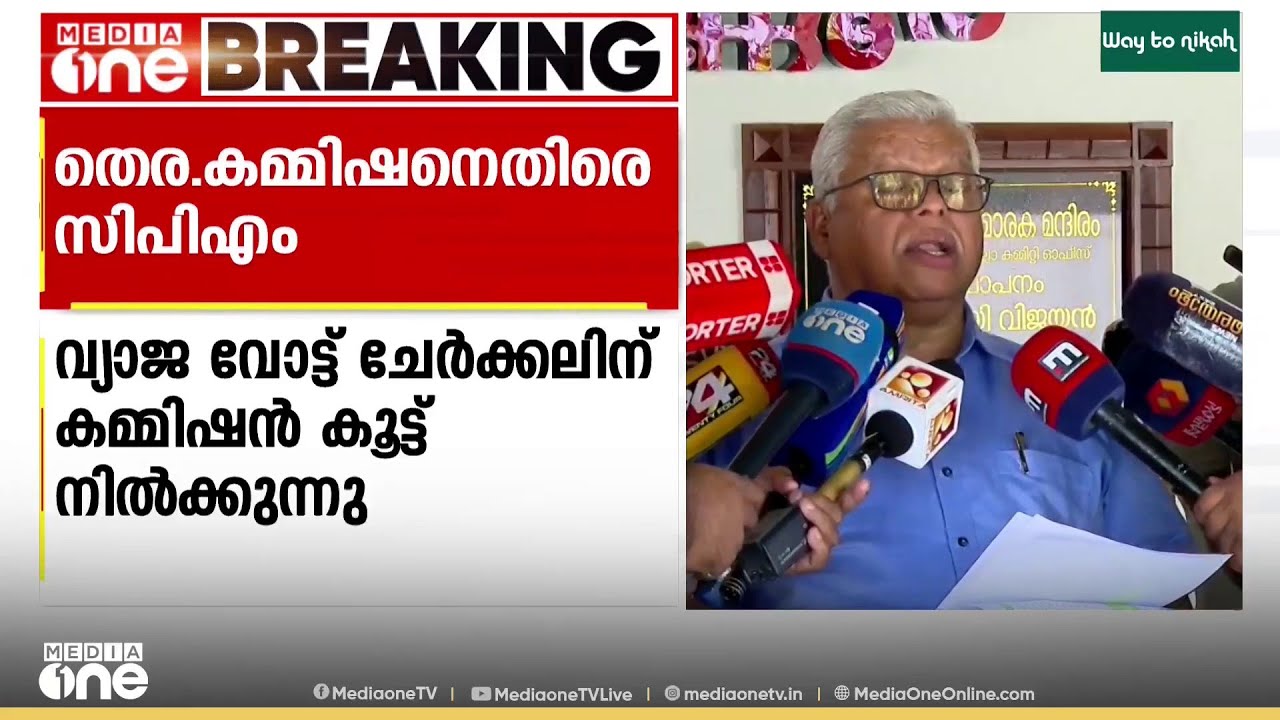 'വ്യാജ വോട്ട് ചേർക്കലിന് കമ്മീഷൻ കൂട്ട് നിൽക്കുന്നു' തെരഞ്ഞെടുപ്പ് കമ്മീഷനെതിരെ സിപിഎം