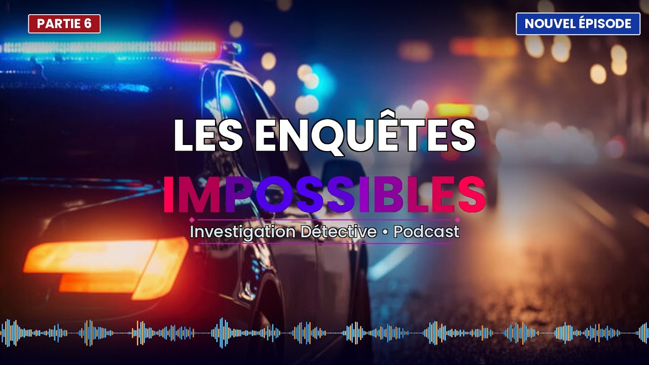 Les enquêtes impossibles • Investigation Détective • Podcast Partie 6