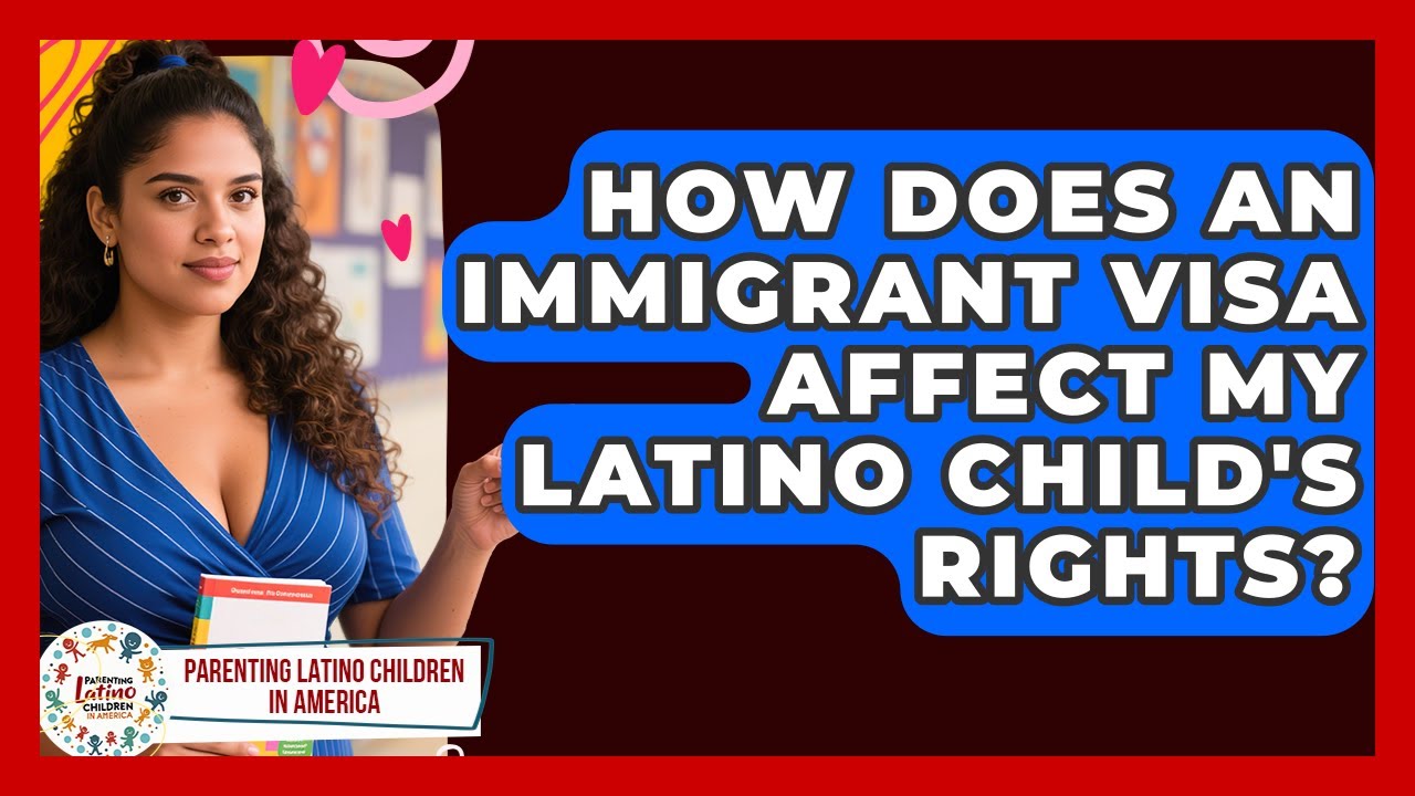 How Does An Immigrant Visa Affect My Latino Child's Rights? - Parenting Latino Children in America