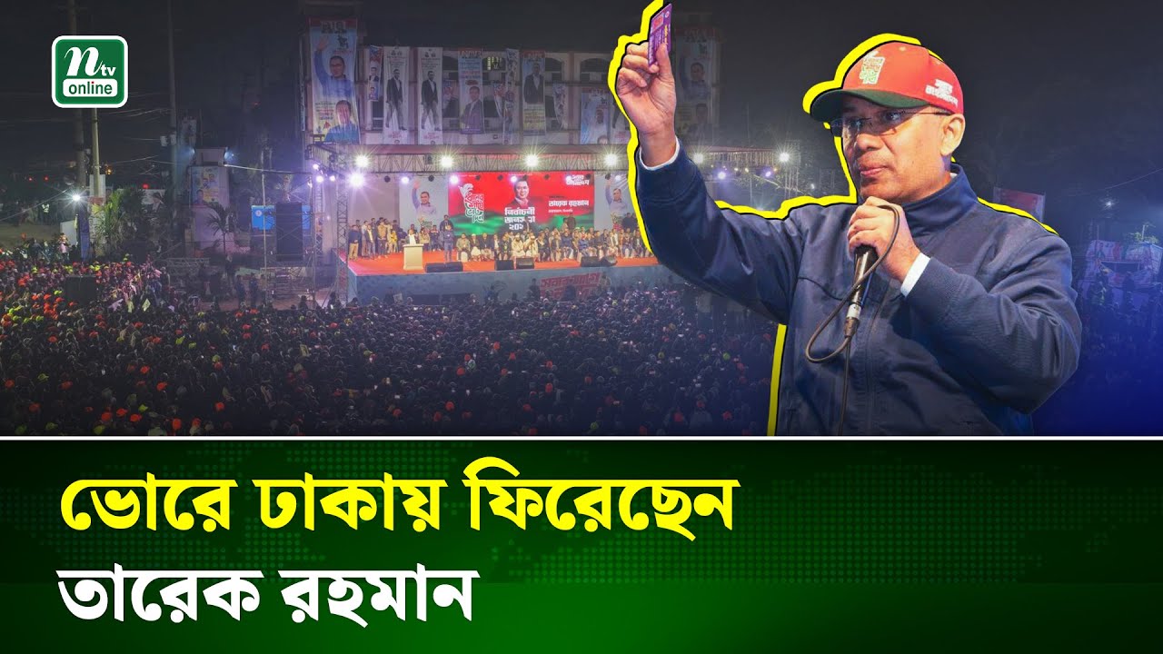 ৭ জেলায় নির্বাচনী সমাবেশ শেষে ভোরে ঢাকায় ফিরেছেন তারেক রহমান | Tareque Rahman | BNP | NTV News