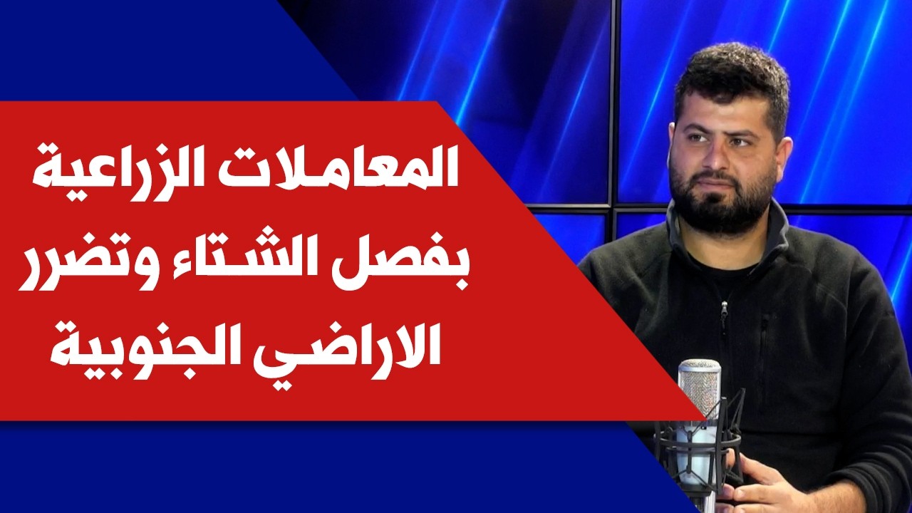 المعاملات الزراعية بفصل الشتاء، وتضرر الاراضي الجنوبية مع المهندس الزراعي ابراهيم كوثراني