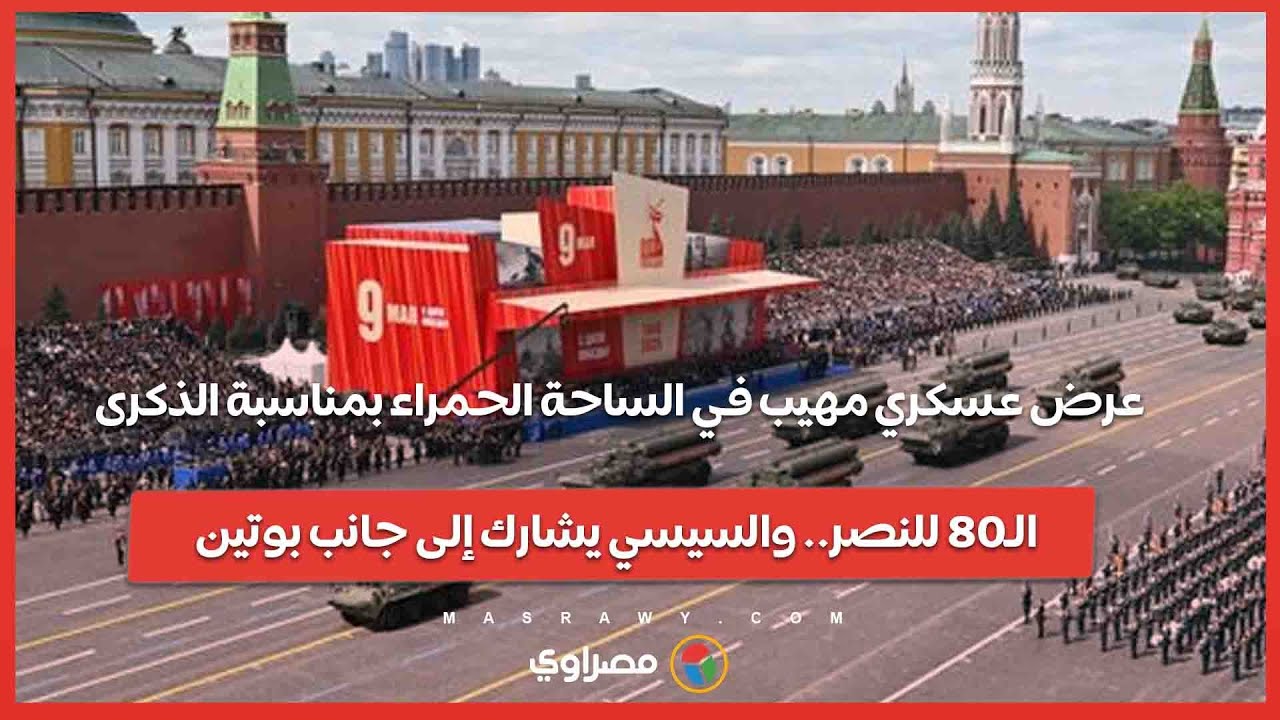 عرض عسكري مهيب في الساحة الحمراء بمناسبة الذكرى الـ80 للنصر.. والسيسي يشارك إلى جانب بوتين