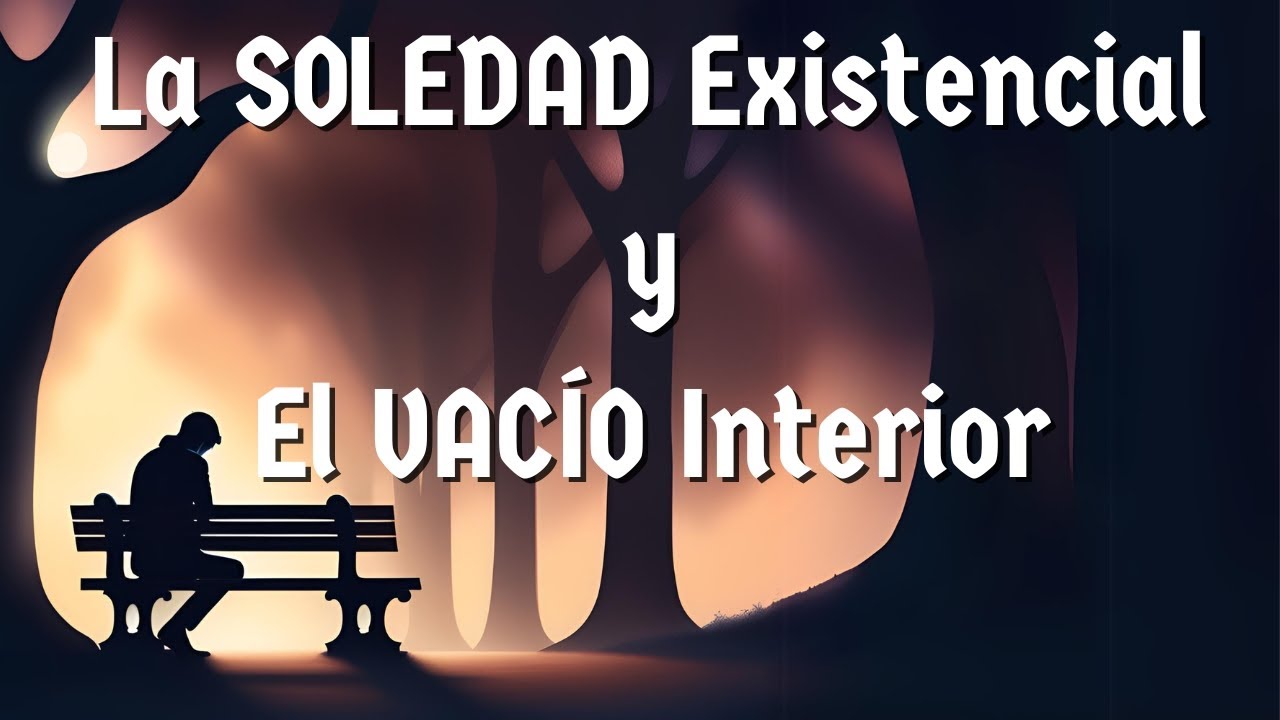 La SOLEDAD Existencial y el VAC&Iacute;O Interior: C&oacute;mo Afecta Nuestras Vidas