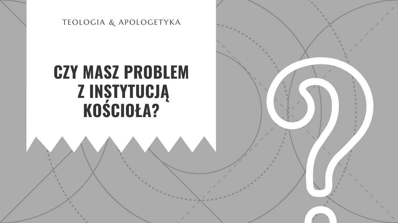Teologia i apologetyka [14] || Czy masz problem z instytucją Kościoła?