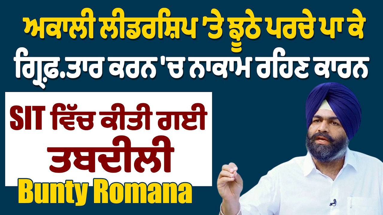 ਅਕਾਲੀ ਲੀਡਰਸ਼ਿਪ ’ਤੇ ਝੂਠੇ ਪਰਚੇ ਪਾ ਕੇ ਗ੍ਰਿਫ਼ਤਾਰ ਕਰਨ ਨਾਕਾਮ ਰਹਿਣ ਕਾਰਨ SIT ਵਿੱਚ ਕੀਤੀ ਗਈ ਤਬਦੀਲੀBunty Romana