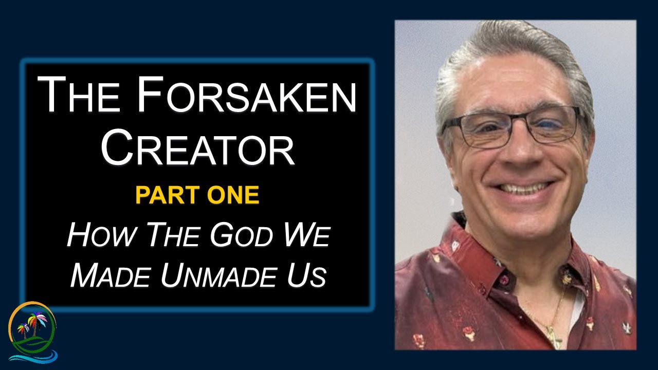 Part 1 | The Forsaken Creator | How the God We Made, Unmade Us | Dr. John L. Mastrogiovanni