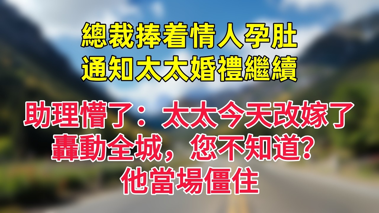 總裁捧着情人孕肚通知太太婚禮繼續，助理懵了：太太今天改嫁了，轟動全城，您不知道？他當場僵住