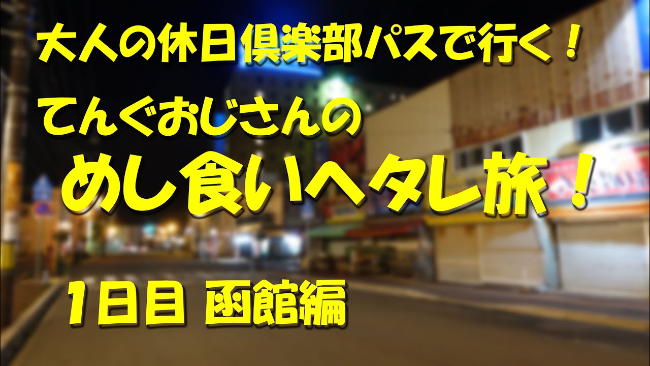てんぐおじさんの、めし食いヘタレ旅！【１日目 函館編】　また【大人の休日倶楽部パス】をフル活用して成り行き任せに食い歩く！５日間の旅その１日目！【函館】【旅動画】【飯動画】