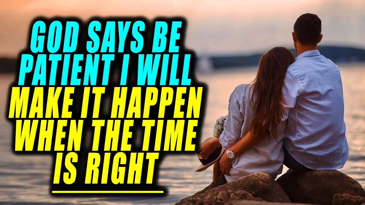 God is Telling You Be PATIENT I Will Make It HAPPEN Then The Time Is Right!