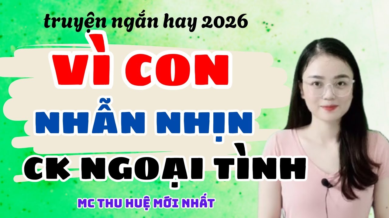 Truyện Ngắn 2026 Vì Con Nhẫn Nhịn Chồng Ngoại Tình | Truyện Thu Huệ Mới Nhất