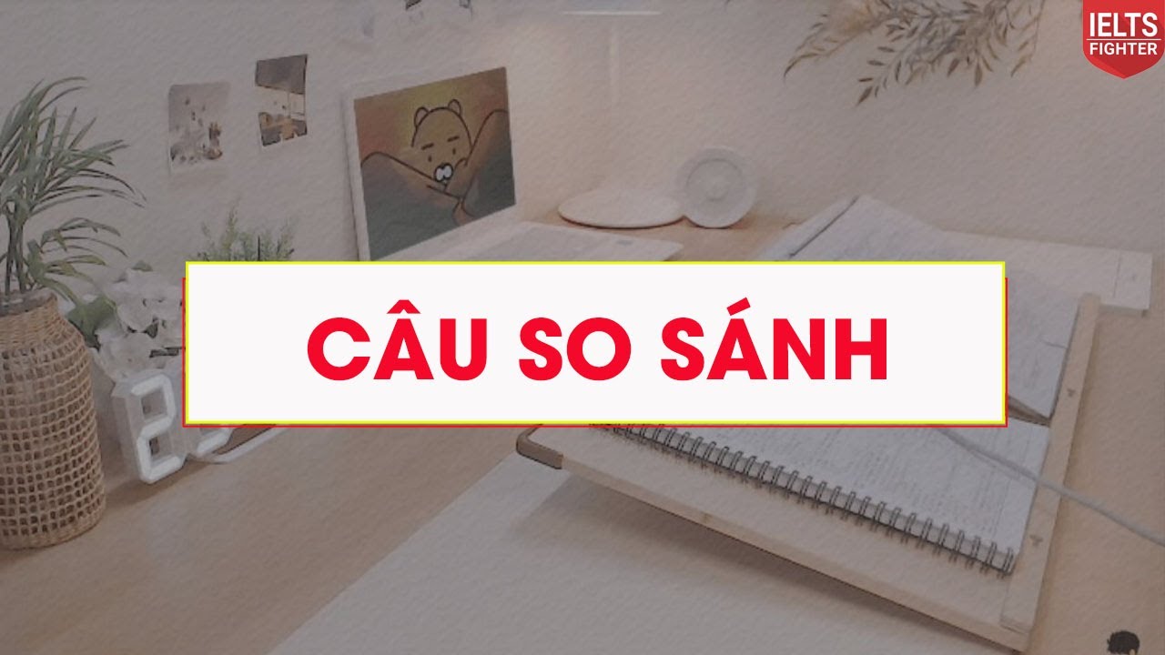Câu so sánh - Comparison - So sánh nhất, so sánh hơn kém, so sánh bằng và bài tập| IELTS FIGHTER