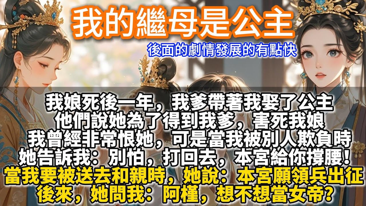 完結差點邏輯溫馨文：我的繼母是公主。我娘死後一年，我爹帶著我娶了公主。他們說她為了得到我爹，害死我娘，還把我養成了不學無術的草包。我曾經非常恨她，可是當我被別人欺負時，她告訴我：打回去，本宮給你撐腰