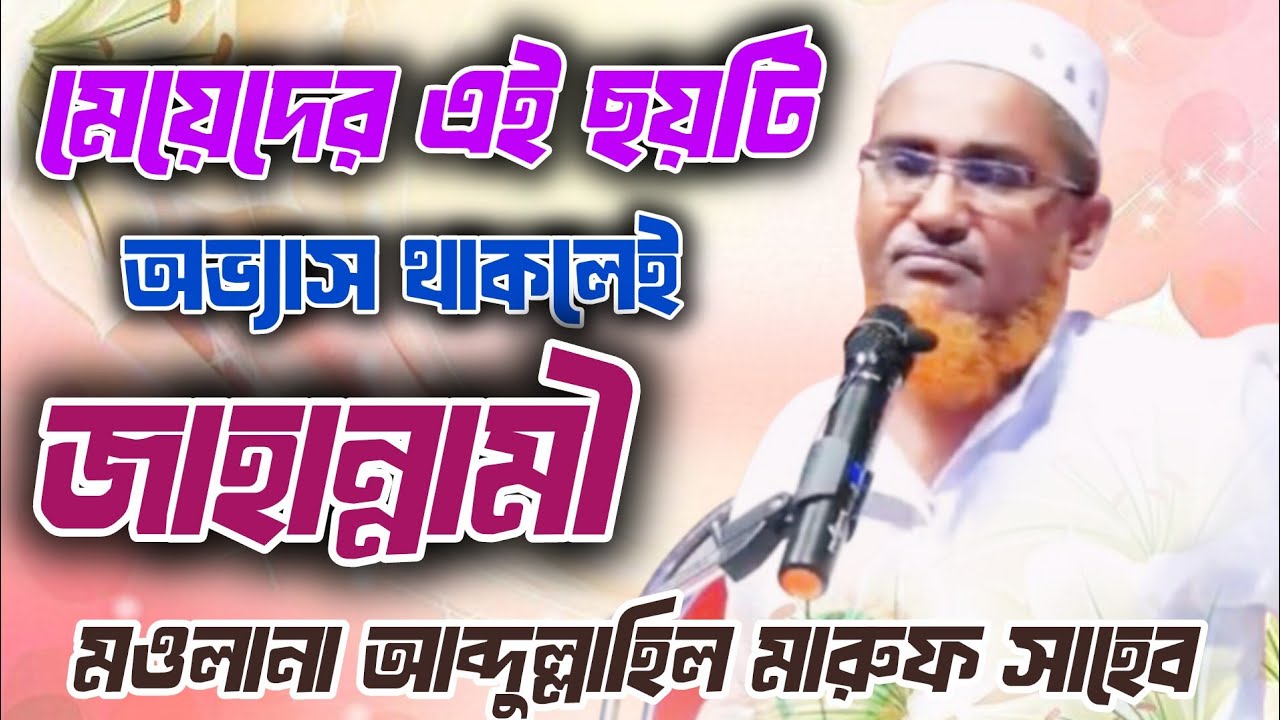 মেয়েদের ছয়টি অভ্যাস থাকলেই জাহান্নামী 🔴 মওলানা আব্দুল্লাহিল মারুফ সাহেব 