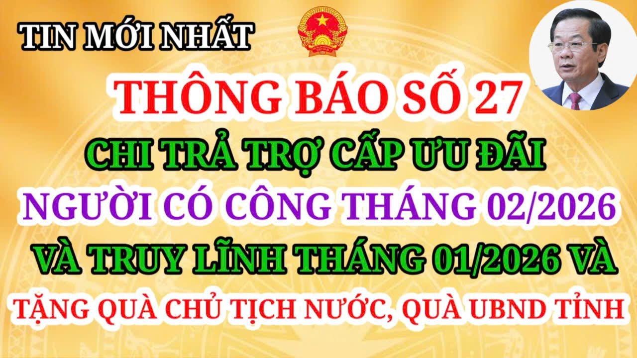 THỜI GIAN CHI TRẢ TRỢ CẤP NGƯỜI CÓ CÔNG THÁNG 2/2026 TRUY LĨNH THÁNG 1/2026, TẶNG QUÀ CHỦ TỊCH NƯỚC