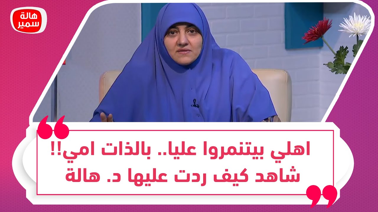 اهلي بيتنمروا عليا.. بالذات امي!!شاهد كيف ردت عليها د. هالة ووصيتها لكل ام