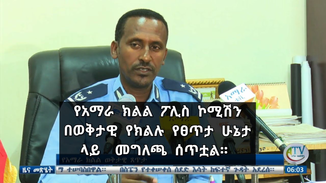 የአማራ ክልል ፖሊስ ኮሚሽን በወቅታዊ የክልሉ የፀጥታ ሁኔታ ላይ ለመገናኛ ብዙኃን ተቋማት መግለጫ ሰጥቷል፡፡