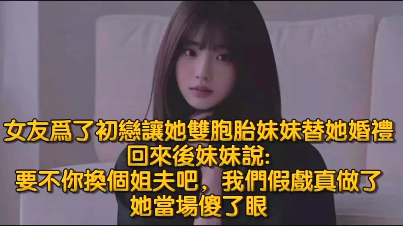 女友爲了初戀讓她雙胞胎妹妹替她婚禮，回來後妹妹說要不你換個姐夫吧，我們假戲真做了，她當場傻了眼