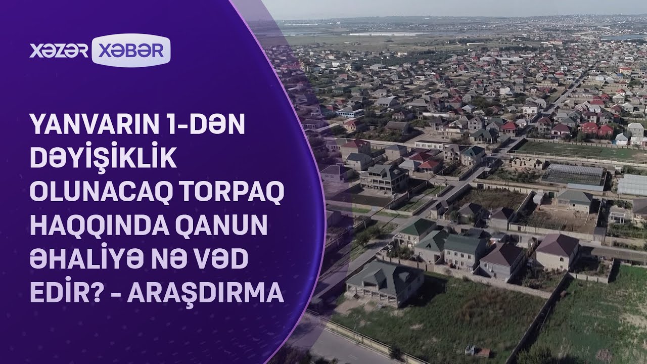 Yanvarın 1-dən dəyişiklik olunacaq torpaq haqqında qanun əhaliyə nə vəd edir? - ARAŞDIRMA
