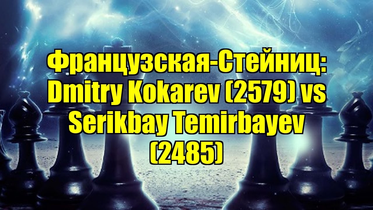 Французская-Стейниц: Dmitry Kokarev (2579) vs Serikbay Temirbayev (2485)