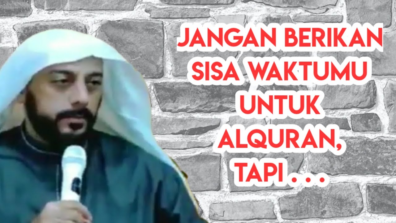 JANGAN BERIKAN SISA WAKTUMU UNTUK ALQURAN, TAPI . . . | SYEKH ALI JABER