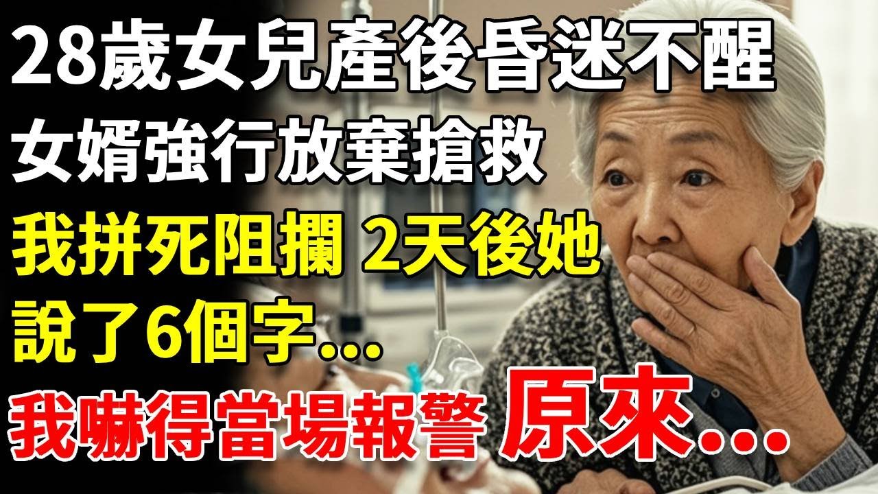 28歲女兒產後昏迷不醒，女婿強行簽字放棄搶救，我拼死阻攔，2天後她醒來說了6個字，我嚇得當場報警 #養老#生活經驗#情感故事#晚年哲理