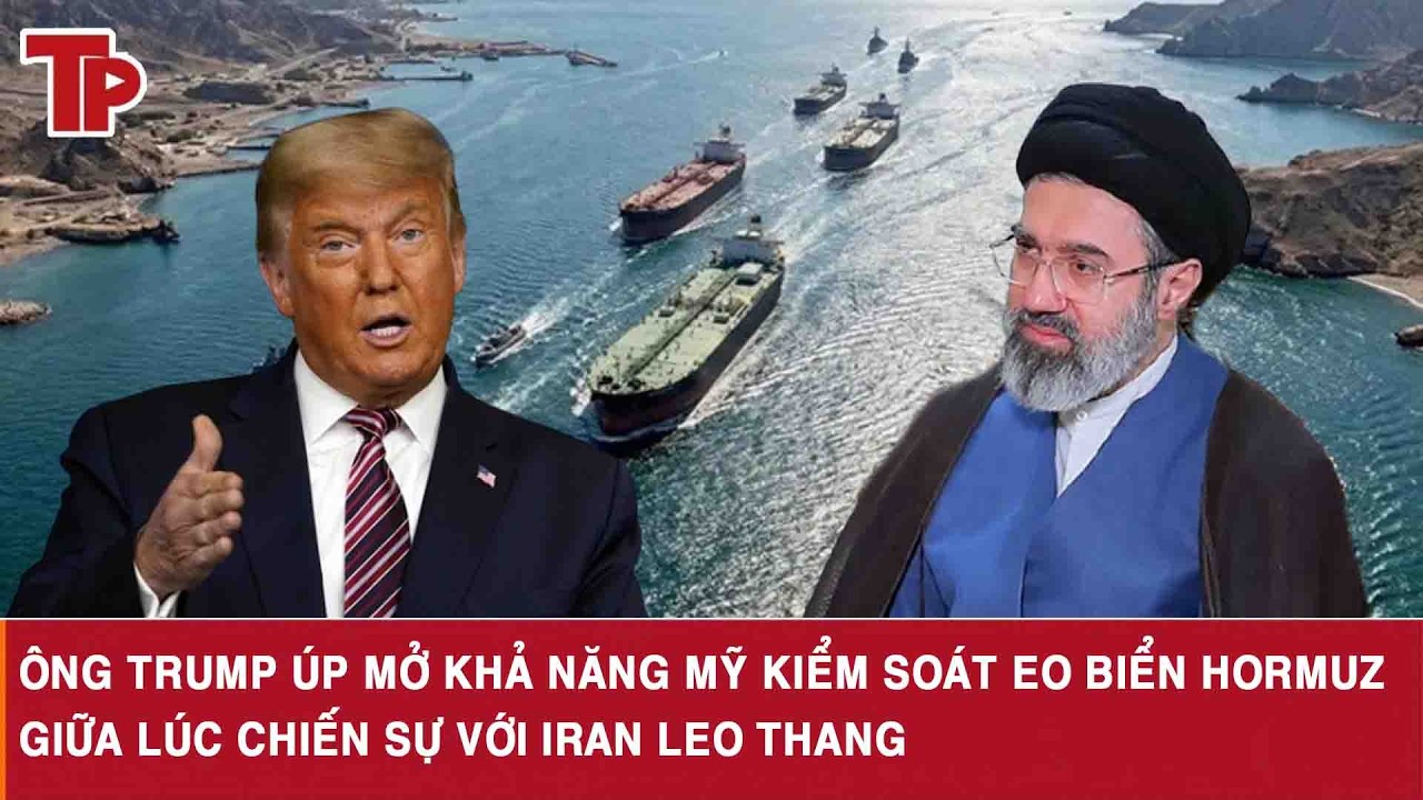 Ông Trump úp mở khả năng Mỹ kiểm soát Eo biển Hormuz giữa lúc chiến sự với Iran leo thang