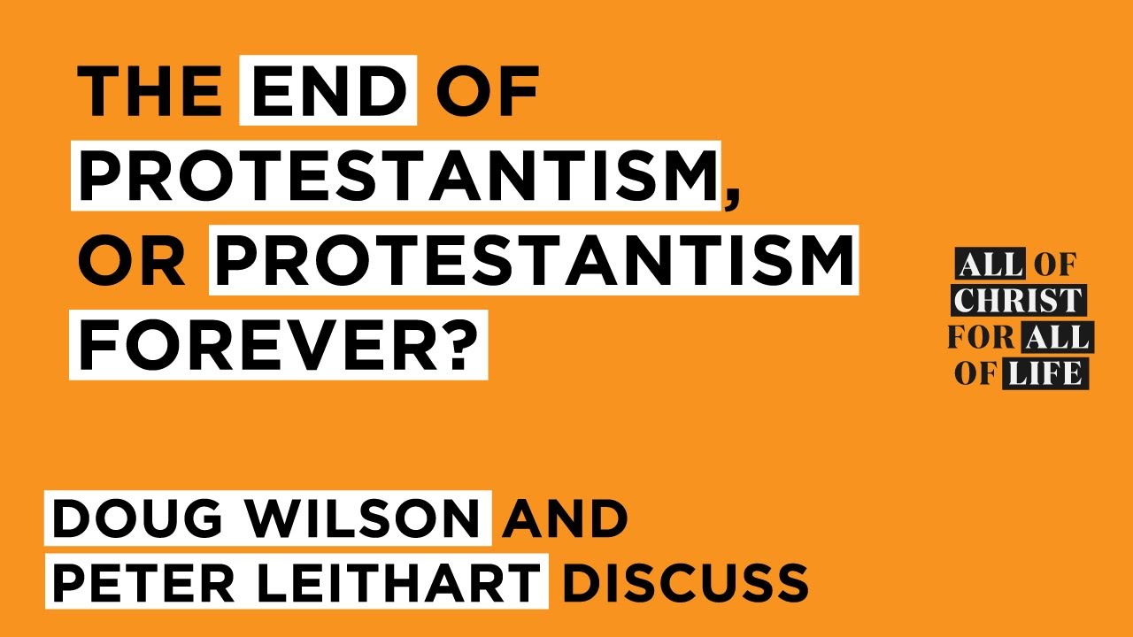 Debate: End of Protestantism or Protestantism Forever? Peter Leithart and Douglas Wilson