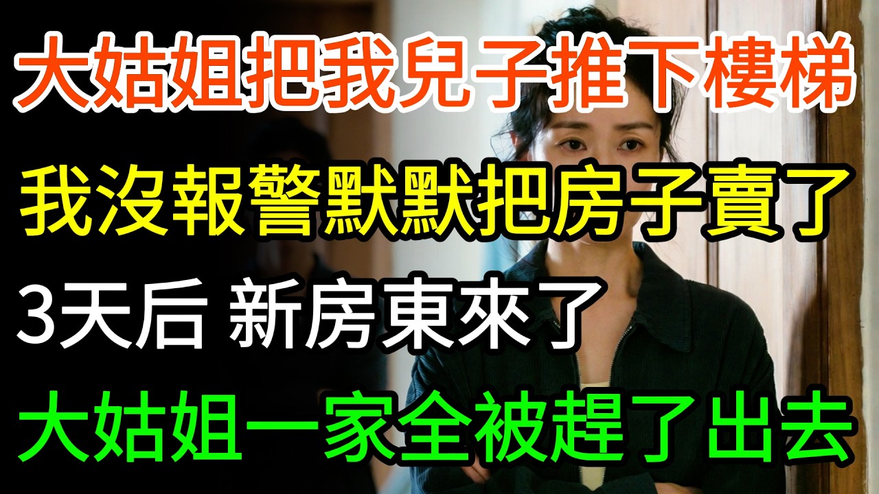 大姑姐把我兒子推下樓梯摔斷腿，我沒報警，默默把市區的房子賣了，3天後，新房東把大姑姐一家全趕了出去。#家庭 #幸福人生 #生活經驗