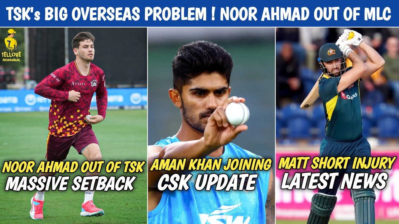 TSK's Big Overseas Problem 😱 Noor Ahmad Out Of MLC ⁉️ Aman Khan Joining CSK Camp Update 