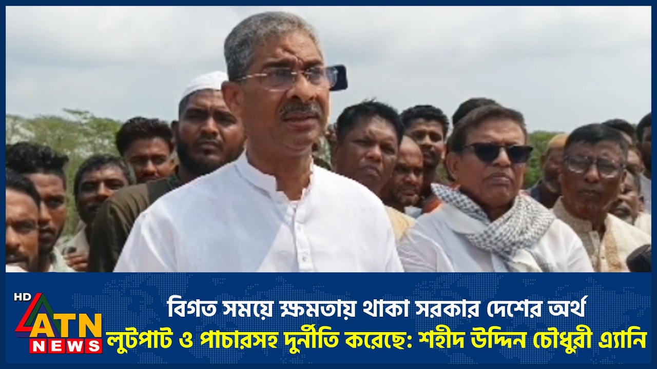 বিগত সময়ে ক্ষমতায় থাকা সরকার দেশের অর্থ লুটপাট ও পাচারসহ দুর্নীতি করেছে: শহীদ উদ্দিন চৌধুরী এ্যানি
