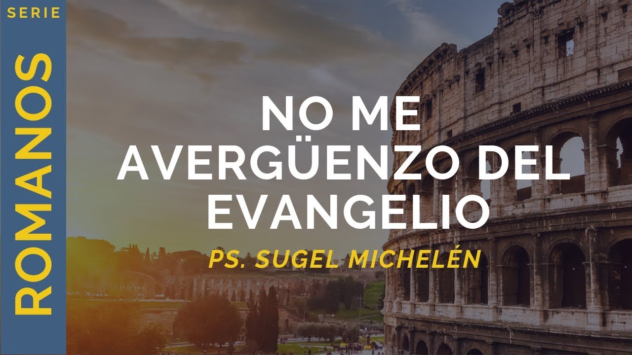 No me avergüenzo del evangelio | Romanos 1:16-17 | Ps. Sugel Michelén