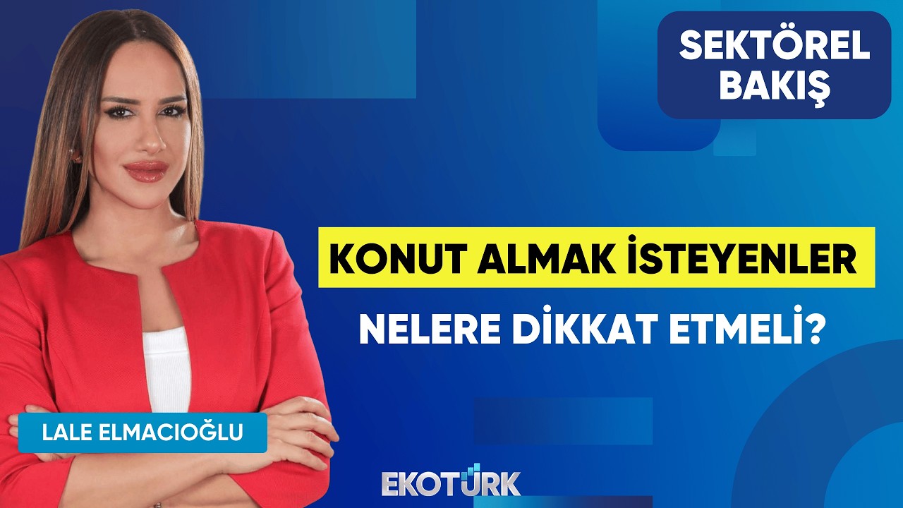 Konut Almak İsteyenler Nelere Dikkat Etmeli? | Evrim Kırmızıtaş | Lale Elmacıoğlu | Sektörel Bakış