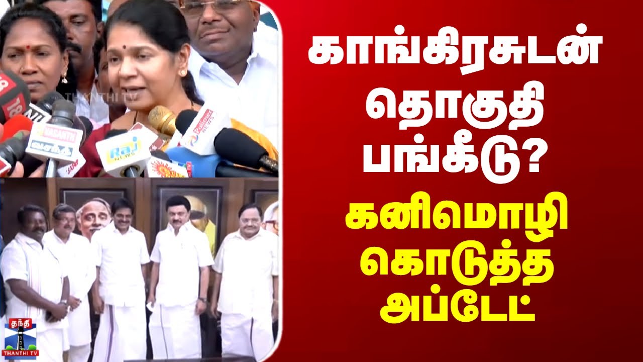kanimozhi | காங்கிரசுடன் தொகுதி பங்கீடு? கனிமொழி கொடுத்த அப்டேட்