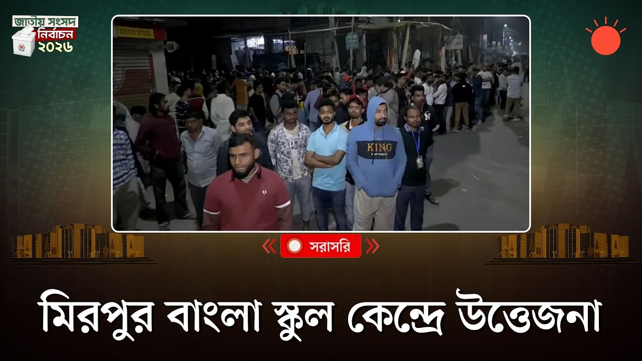 সরাসরি: মিরপুর বাংলা স্কুল কেন্দ্রে উত্তেজনা, সবশেষ পরিস্থিতি