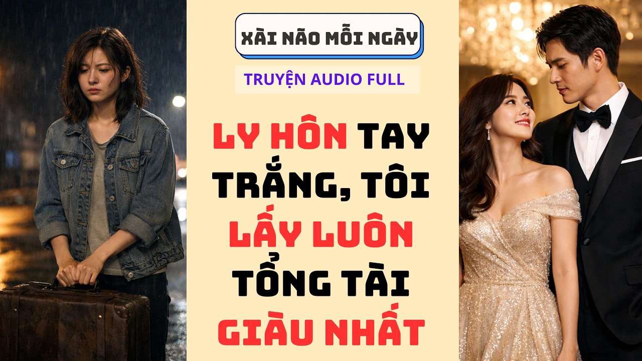 TRUYỆN AUDIO FULL| Ly Hôn Tay Trắng Tôi Lấy Luôn Tổng Tài Giàu Nhất