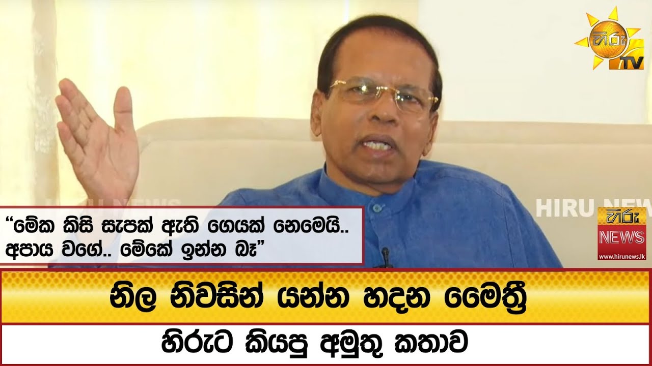 නිල නිවසින් යන්න හදන මෛත්‍රී හිරුට කියපු අමුතු කතාව -