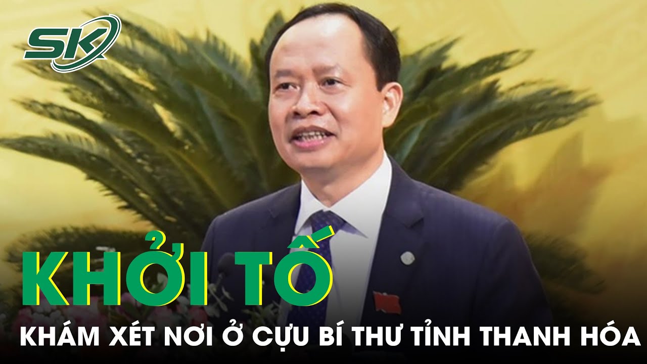 Khởi Tố, Khám Xét Nơi Ở Cựu Bí Thư Tỉnh Ủy Thanh Hóa Trịnh Văn Chiến |SKĐS