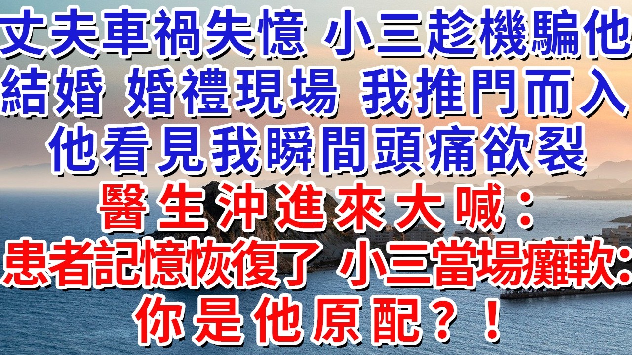 丈夫車禍失憶，小三趁機騙他結婚。婚禮現場，我推門而入，他看見我瞬間頭痛欲裂，醫生沖進來大喊：患者記憶恢復了！小三當場癱軟：你是他原配？！#生活經驗#情感故事#故事#小說#戀愛#情感#婚姻