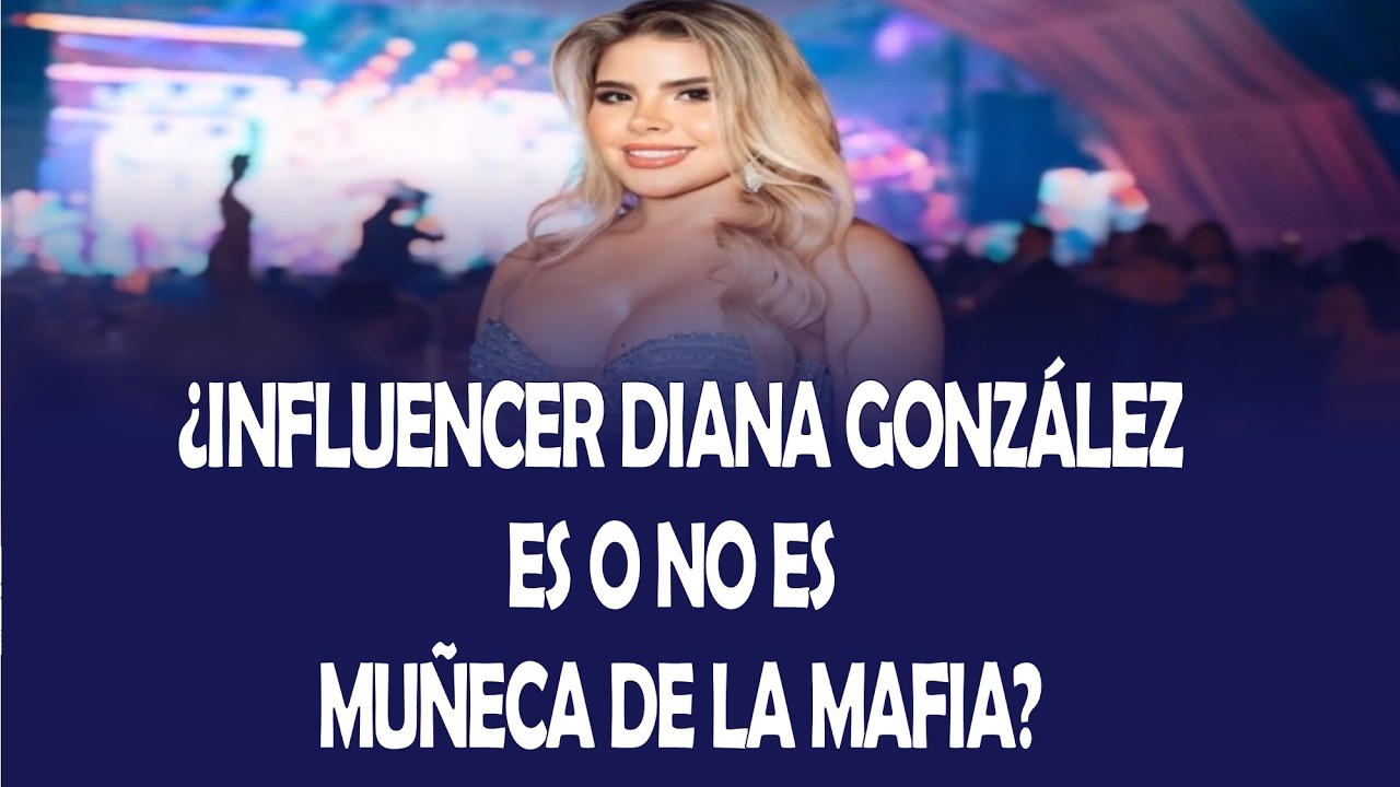 ¿LA INFLUENCER DIANA CAROLINA GONZÁLEZ ES O NO ES MUÑECA DE LA MAFIA?