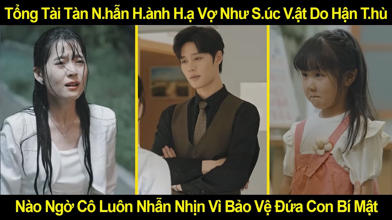Tổng Tài Tàn N.hẫn H.ành H.ạ Vợ Như S.úc V.ật Do Hận T.hù, Nào Ngờ Cô Luôn Nhẫn Nhịn Vì Bảo Vệ Con