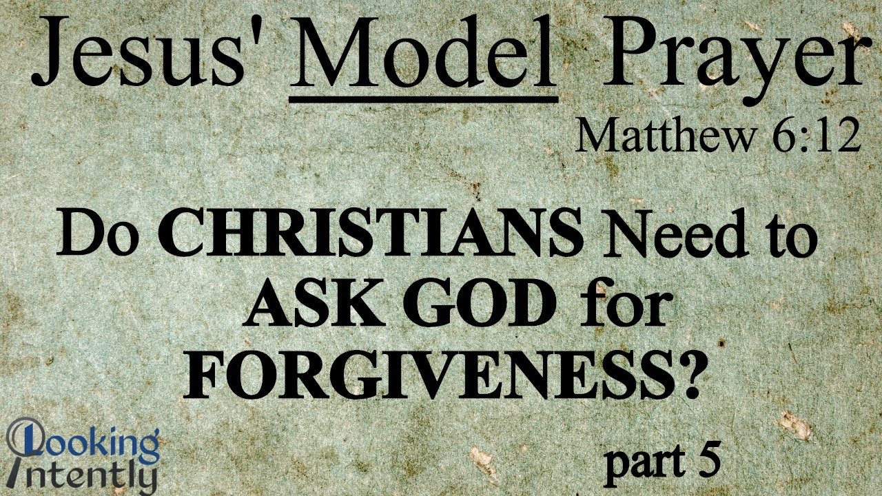 Do Christians Need to Ask God for Forgiveness? (Model Prayer - Video 5)