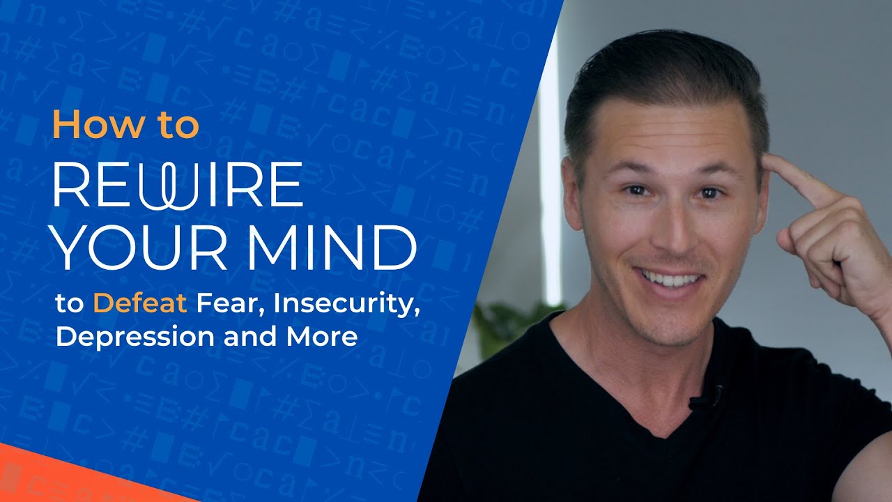How to Rewire Your Mind to Defeat Fear, Insecurity, Depression and More