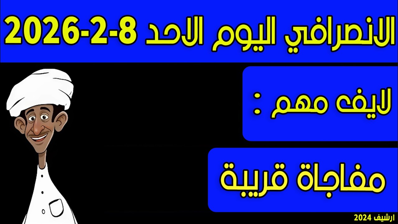 الانصرافي اليوم الاحد 8-2-2026