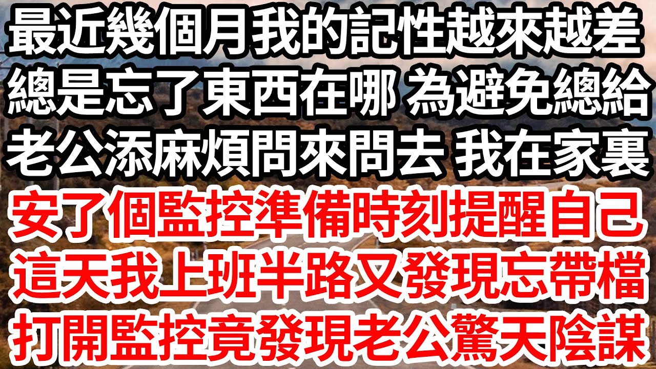 最近幾個月我的記性越來越差，總是忘了東西在哪 為避免總給，老公添麻煩問來問去 我在家裏，安了個監控準備時刻提醒自己，這天我上班半路又發現忘帶檔，打開監控不料竟發現老公驚天陰謀【倫理】【都市】