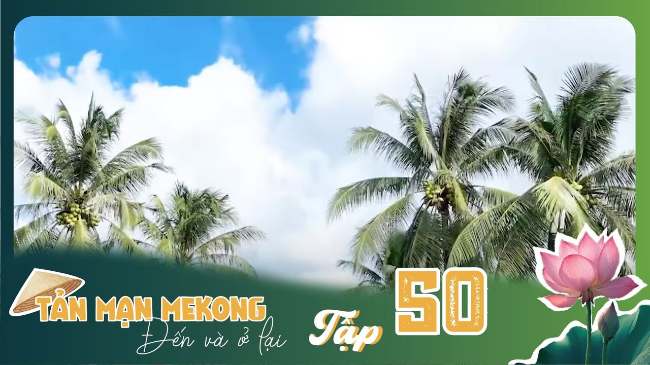 Tản Mạn M&ecirc; K&ocirc;ng, Đến V&agrave; Ở Lại | TẬP 50: Sản vật b&ecirc;n d&ograve;ng s&ocirc;ng Hậu