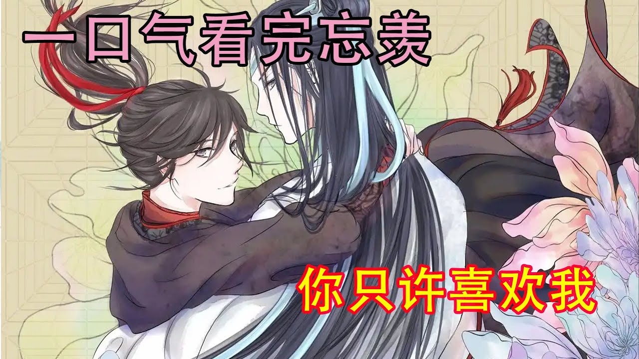 一口气看完忘羡《你只许喜欢我》魏无羡哼哼唧唧的在蓝忘机怀里闹腾。“不可以，你只许喜欢我一个。”