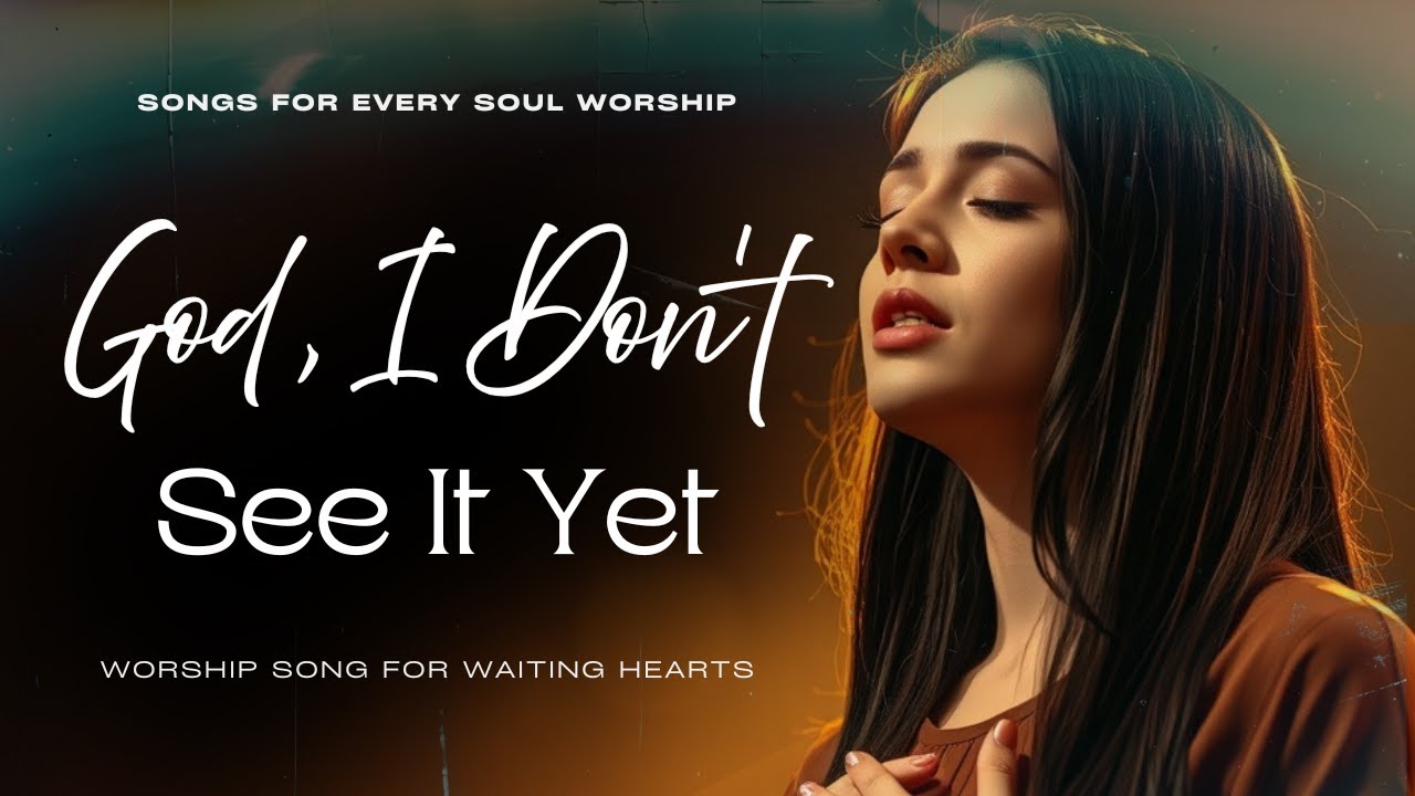 God, I Don’t See It Yet | Worship Song for Waiting Hearts