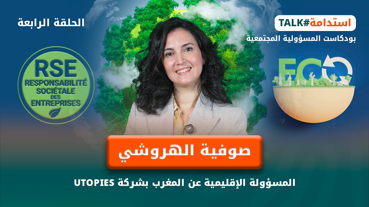 استدامة تالك - الحلقة الرابعة : صوفية الهروشي المسؤولة الإقليمية عن المغرب بشركة UTOPIES